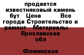 продается известняковый камень,бут › Цена ­ 150 - Все города Строительство и ремонт » Материалы   . Ярославская обл.,Фоминское с.